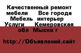 Качественный ремонт мебели.  - Все города Мебель, интерьер » Услуги   . Кемеровская обл.,Мыски г.